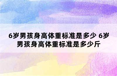 6岁男孩身高体重标准是多少 6岁男孩身高体重标准是多少斤